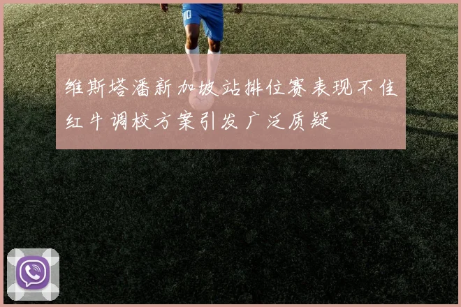维斯塔潘新加坡站排位赛表现不佳红牛调校方案引发广泛质疑