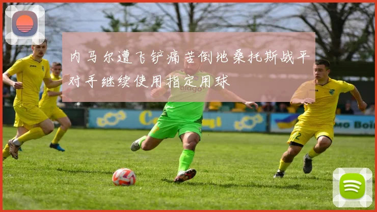 内马尔遭飞铲痛苦倒地桑托斯战平对手继续使用指定用球