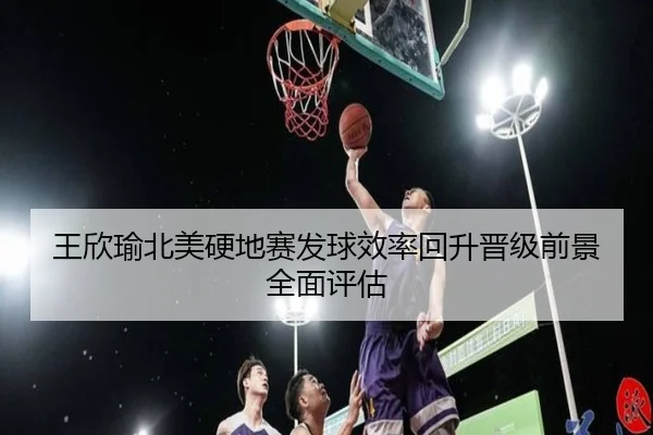 王欣瑜北美硬地赛发球效率回升晋级前景全面评估