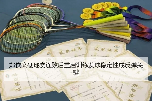 郑钦文硬地赛连败后重启训练发球稳定性成反弹关键